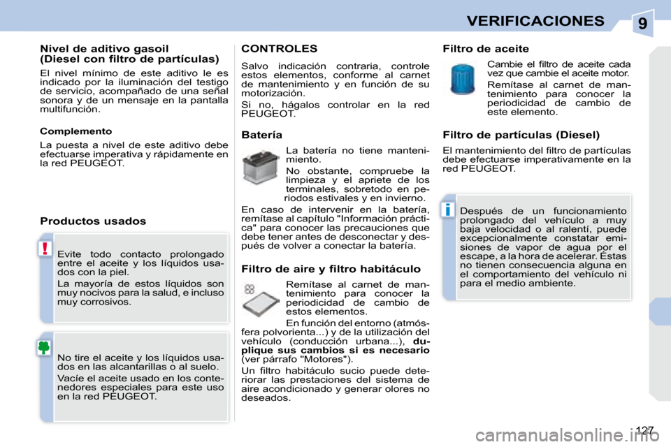Peugeot 308 CC 2008.5  Manual del propietario (in Spanish) 9
!
i
127
VERIFICACIONES
 Evite  todo  contacto  prolongado  
entre  el  aceite  y  los  líquidos  usa-
dos con la piel.  
 La  mayoría  de  estos  líquidos  son  
muy nocivos para la salud, e incl