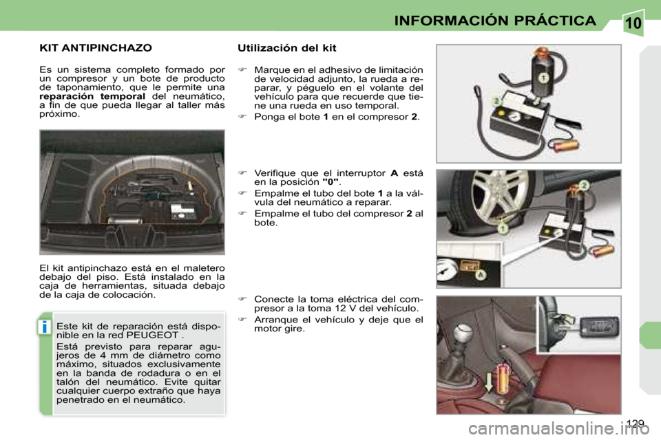 Peugeot 308 CC 2008.5  Manual del propietario (in Spanish) 10
i
129
INFORMACIÓN PRÁCTICA
       KIT ANTIPINCHAZO   Utilización del kit 
 El  kit  antipinchazo  está  en  el  maletero  
debajo  del  piso.  Está  instalado  en  la 
caja  de  herramientas, 