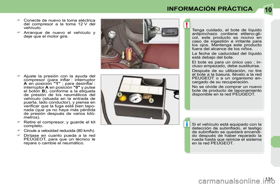 Peugeot 308 CC 2008.5  Manual del propietario (in Spanish) 10
!
i
131
INFORMACIÓN PRÁCTICA
 Tenga  cuidado,  el  bote  de  líquido  
antipinchazo  contiene  etileno-gli-
col,  este  producto  es  nocivo  en 
caso  de  ingestión  e  irritante  para 
los  o