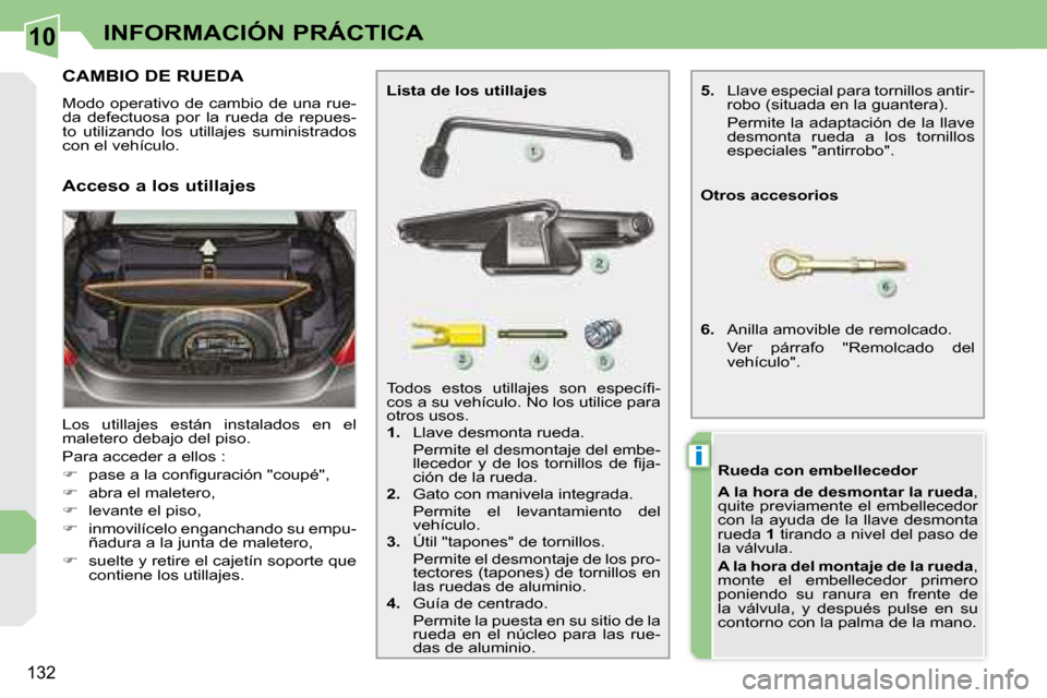 Peugeot 308 CC 2008.5  Manual del propietario (in Spanish) 10
i
132
INFORMACIÓN PRÁCTICA
           CAMBIO DE RUEDA 
 Modo operativo de cambio de una rue- 
da  defectuosa  por  la  rueda  de  repues-
to  utilizando  los  utillajes  suministrados 
con el veh