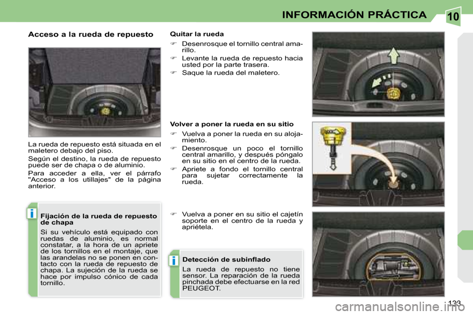 Peugeot 308 CC 2008.5  Manual del propietario (in Spanish) 10
i
i
133
INFORMACIÓN PRÁCTICA
  Fijación de la rueda de repuesto  
de chapa  
 Si  su  vehículo  está  equipado  con  
ruedas  de  aluminio,  es  normal 
constatar,  a  la  hora  de  un  apriet