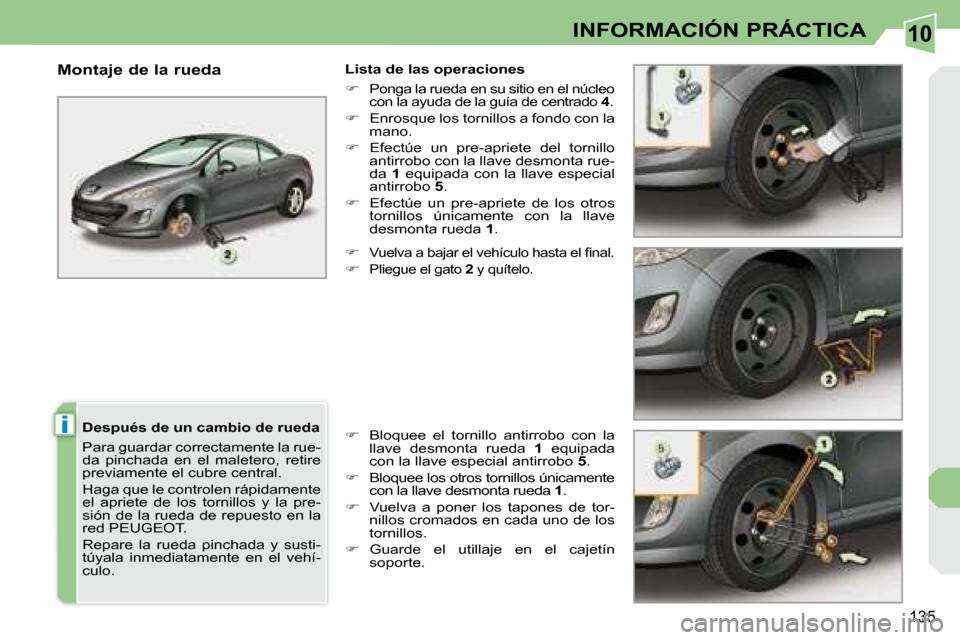 Peugeot 308 CC 2008.5  Manual del propietario (in Spanish) 10
i
135
INFORMACIÓN PRÁCTICA
  Después de un cambio de rueda  
 Para guardar correctamente la rue- 
da  pinchada  en  el  maletero,  retire 
previamente el cubre central.  
 Haga que le controlen 