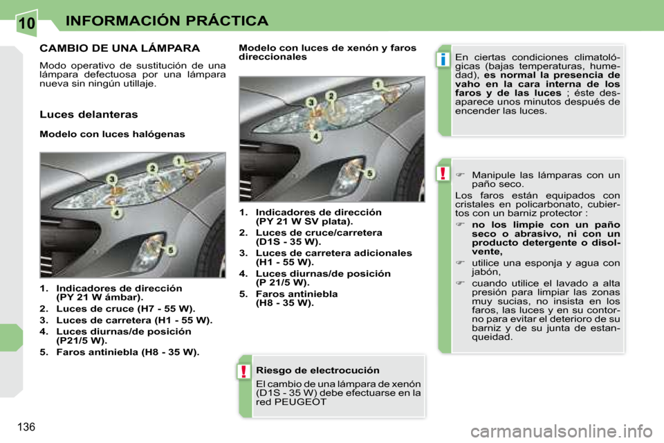 Peugeot 308 CC 2008.5  Manual del propietario (in Spanish) 10
i
!
!
136
INFORMACIÓN PRÁCTICA
  Riesgo de electrocución  
 El cambio de una lámpara de  xenón  
(D1S - 35 W) debe efectuarse en la 
red PEUGEOT  
CAMBIO DE UNA LÁMPARA 
 Modo  operativo  de 