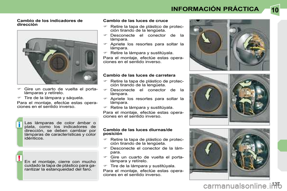 Peugeot 308 CC 2008.5  Manual del propietario (in Spanish) 10
i
!
137
INFORMACIÓN PRÁCTICA
   Cambio de las luces de carretera  
   
�    Retire la tapa de plástico de protec-
ción tirando de la lengüeta. 
  
�    Desconecte  el  conector  de  la 
