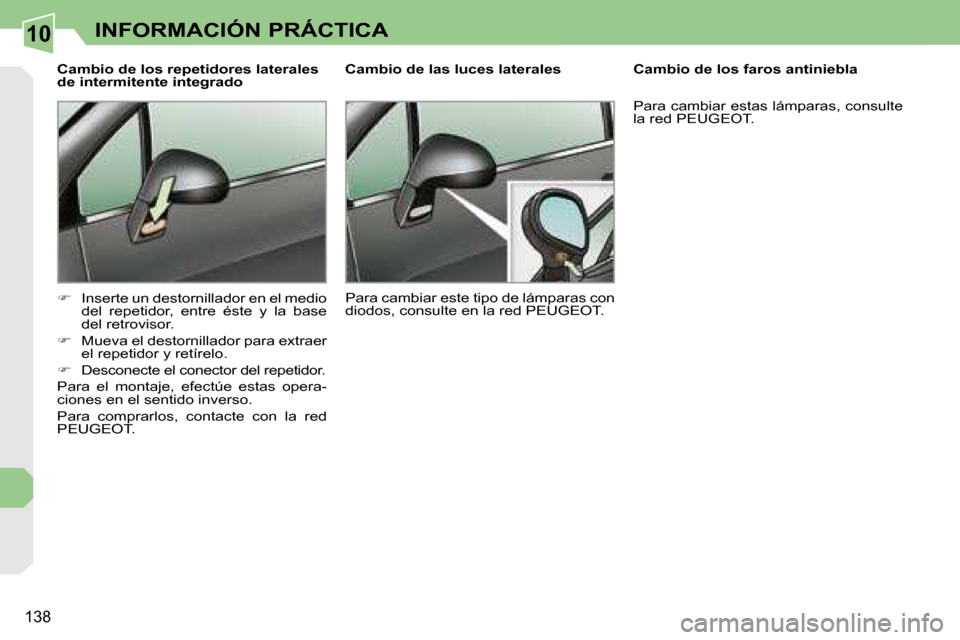Peugeot 308 CC 2008.5  Manual del propietario (in Spanish) 10
138
INFORMACIÓN PRÁCTICA
  Cambio de los repetidores laterales  
de intermitente integrado  
   
�    Inserte un destornillador en el medio 
del  repetidor,  entre  éste  y  la  base  
del re