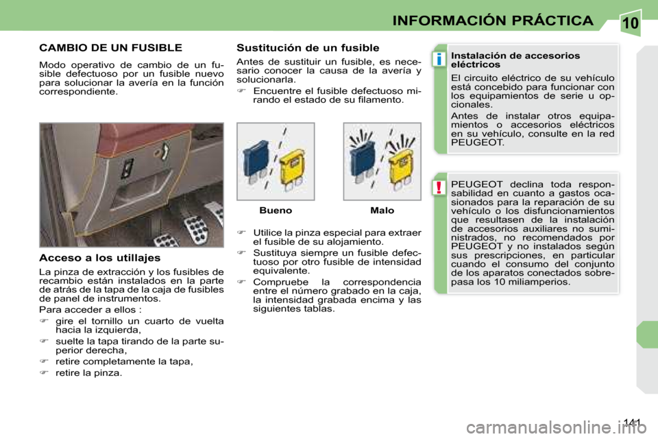 Peugeot 308 CC 2008.5  Manual del propietario (in Spanish) 10
!
i
141
INFORMACIÓN PRÁCTICA
 PEUGEOT  declina  toda  respon- 
sabilidad  en  cuanto  a  gastos  oca-
sionados  para  la  reparación  de  su 
vehículo  o  los  disfuncionamientos 
que  resultas