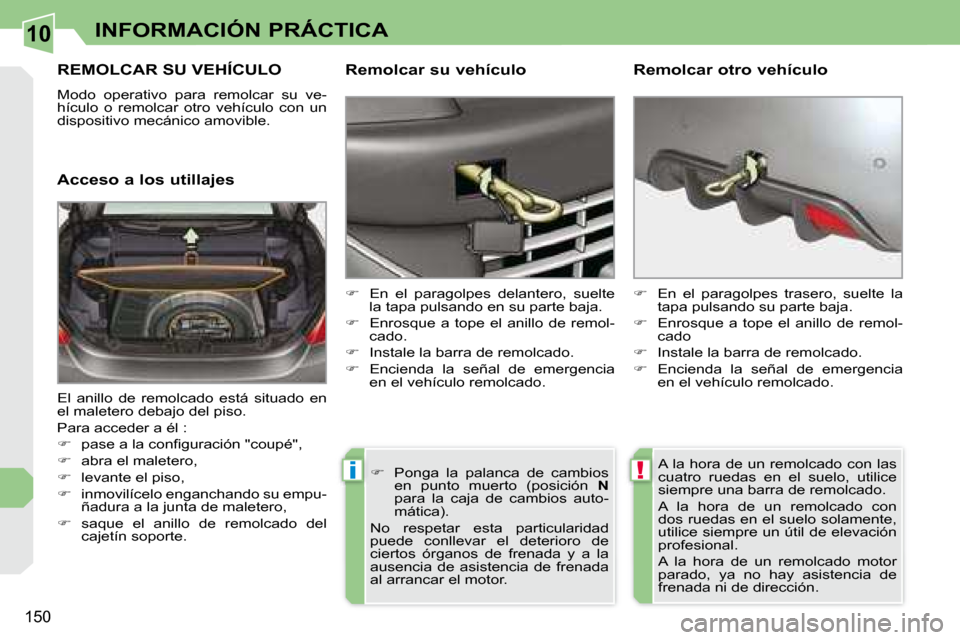 Peugeot 308 CC 2008.5  Manual del propietario (in Spanish) 10
!i
150
INFORMACIÓN PRÁCTICA
     REMOLCAR SU VEHÍCULO 
 Modo  operativo  para  remolcar  su  ve- 
hículo  o  remolcar  otro  vehículo  con  un 
dispositivo mecánico amovible.  
  Acceso a los