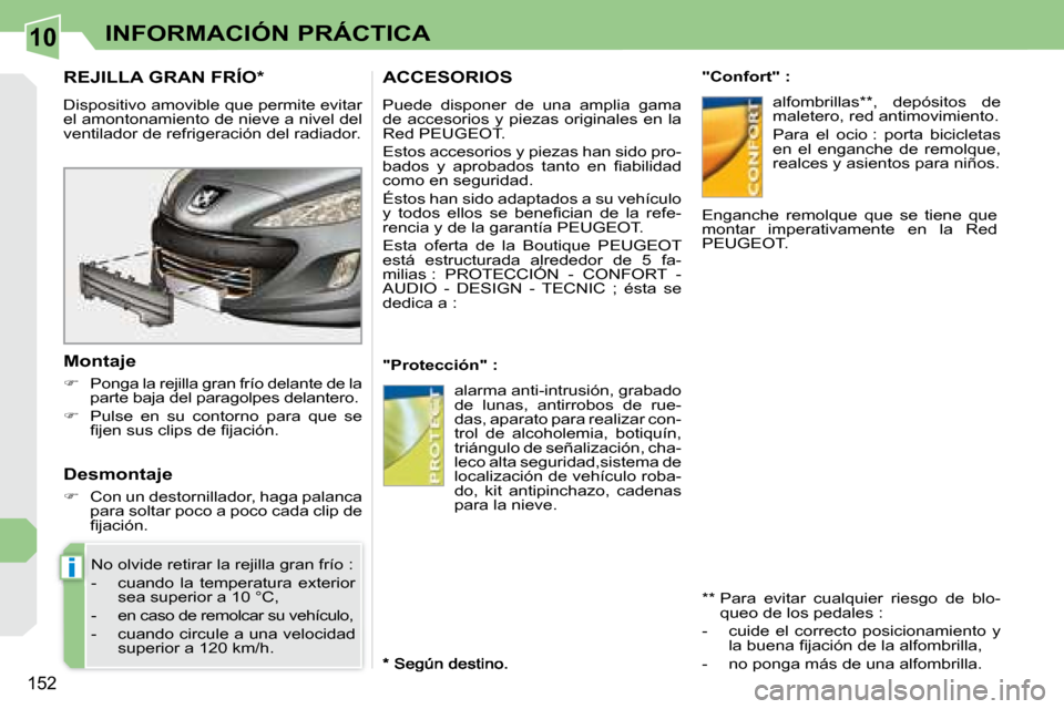 Peugeot 308 CC 2008.5  Manual del propietario (in Spanish) 10
i
152
INFORMACIÓN PRÁCTICA
REJILLA GRAN FRÍO *  
 Dispositivo amovible que permite evitar  
el amontonamiento de nieve a nivel del 
ventilador de refrigeración del radiador.  
  Montaje  
   
�