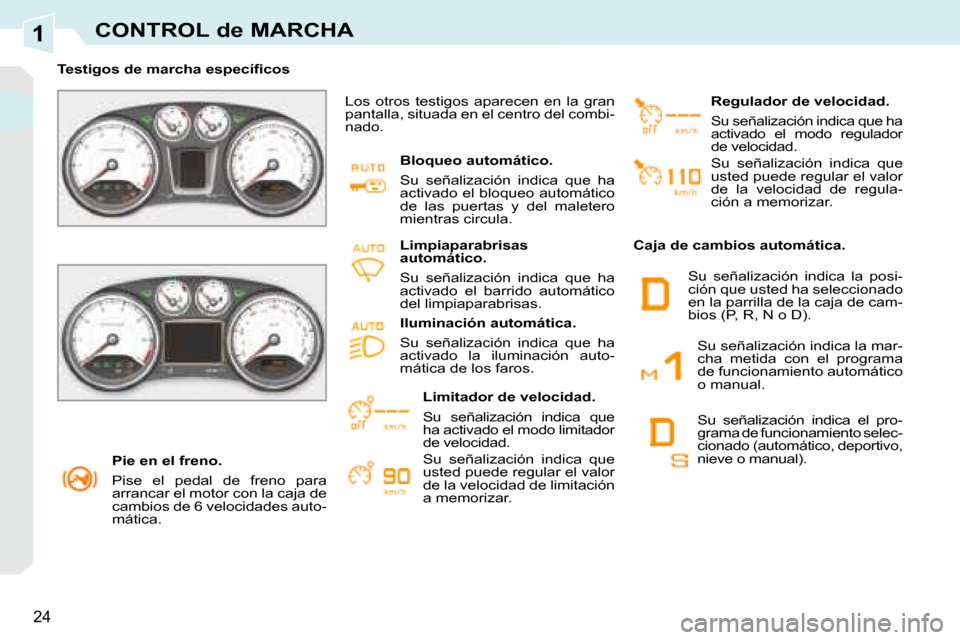 Peugeot 308 CC 2008.5  Manual del propietario (in Spanish) 1
24
CONTROL de MARCHA
   Pie en el freno.  
 Pise  el  pedal  de  freno  para  
arrancar el motor con la caja de 
cambios de 6 velocidades auto-
mática.   
� � � �T�e�s�t�i�g�o�s� �d�e� �m�a�r�c�h�a