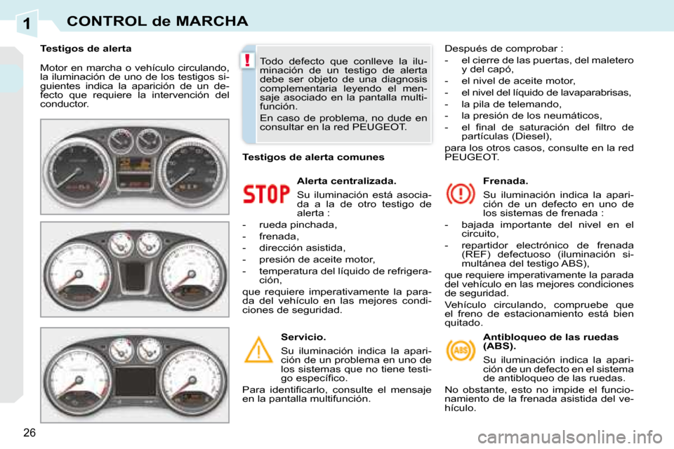Peugeot 308 CC 2008.5  Manual del propietario (in Spanish) 1
!
26
CONTROL de MARCHA
 Motor en marcha o vehículo circulando,  
la  iluminación  de  uno  de  los  testigos  si-
guientes  indica  la  aparición  de  un  de-
fecto  que  requiere  la  intervenci