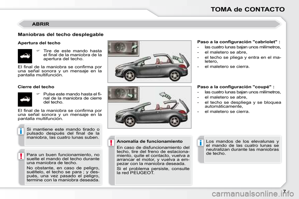 Peugeot 308 CC 2008.5  Manual del propietario (in Spanish) !
!i
i
TOMA de CONTACTO
 ABRIR 
  Maniobras del techo desplegable  
  Apertura del techo    
�    Tire  de  este  mando  hasta 
�e�l� �ﬁ� �n�a�l� �d�e� �l�a� �m�a�n�i�o�b�r�a� �d�e� �l�a�  
apert
