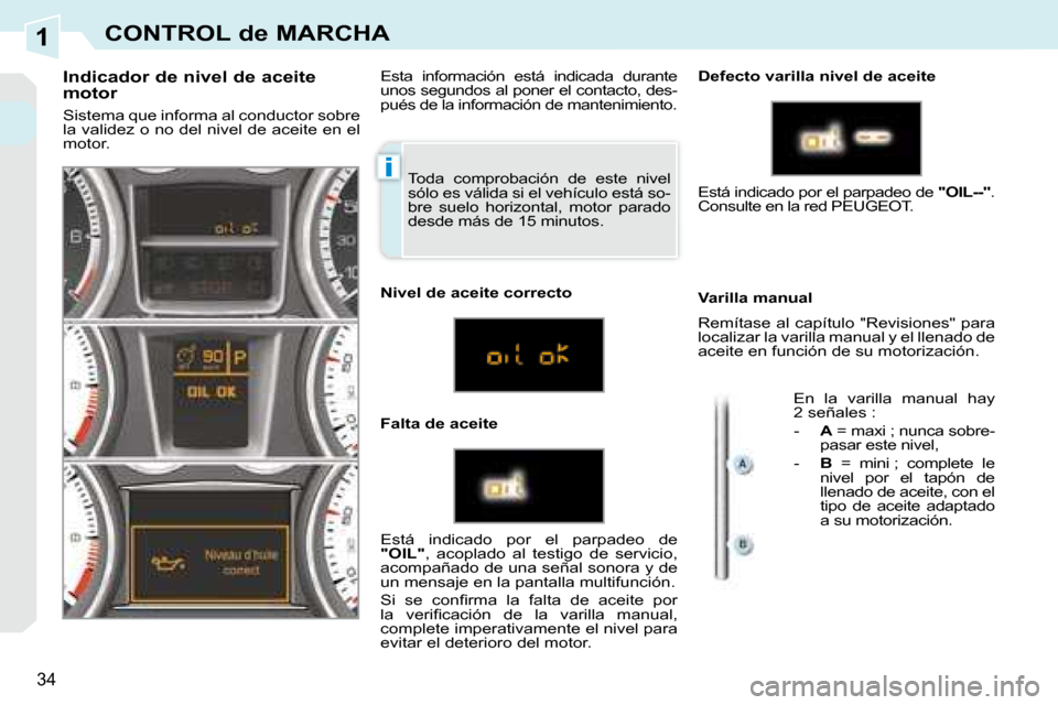 Peugeot 308 CC 2008.5 Manual del propietario (in Spanish) 1
i
34
CONTROL de MARCHA
Toda comprobación de este nivel
sólo es válida si el vehículo está so-
bre suelo horizontal, motor parado
desde más de 15 minutos.
Indicador de nivel de a Peugeot 308 CC 2008.5 Manual del propietario (in Spanish) 1
i
34
CONTROL de MARCHA
Toda comprobación de este nivel
sólo es válida si el vehículo está so-
bre suelo horizontal, motor parado
desde más de 15 minutos.
Indicador de nivel de a