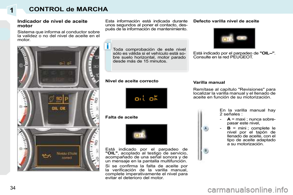 Peugeot 308 CC 2008.5  Manual del propietario (in Spanish) 1
i
34
CONTROL de MARCHA
 Toda  comprobación  de  este  nivel  
sólo es válida si el vehículo está so-
bre  suelo  horizontal,  motor  parado 
desde más de 15 minutos. 
  Indicador de nivel de a