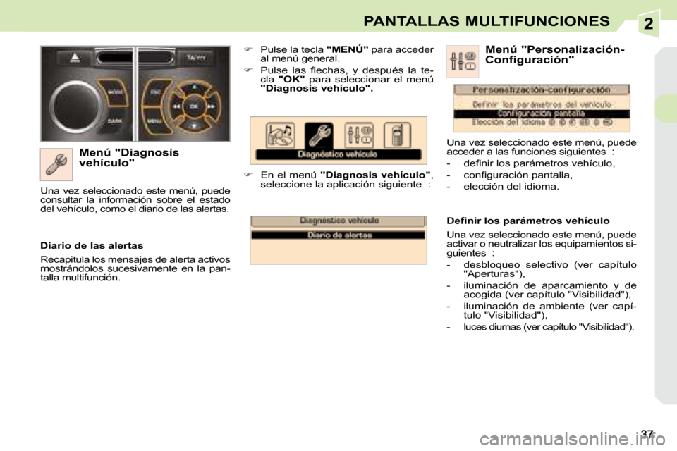 Peugeot 308 CC 2008.5  Manual del propietario (in Spanish) 2PANTALLAS MULTIFUNCIONES
  Menú "Diagnosis  
vehículo"    
�    Pulse la tecla  " 
MENÚ "  para acceder 
al menú general. 
  
� � �  �P�u�l�s�e�  �l�a�s�  �ﬂ� �e�c�h�a�s�,�  �y�  �d�e�s�p