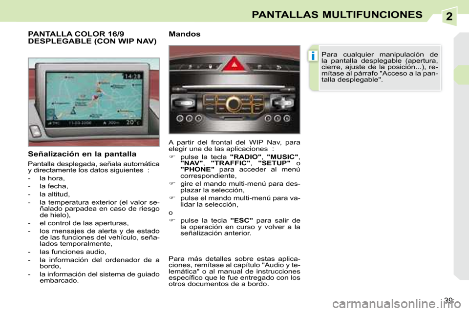 Peugeot 308 CC 2008.5  Manual del propietario (in Spanish) 2
i
39
PANTALLAS MULTIFUNCIONES
  Señalización en la pantalla  
 Pantalla desplegada, señala automática  
y directamente los datos siguientes  :  
   -   la hora, 
  -   la fecha, 
  -   la altitu
