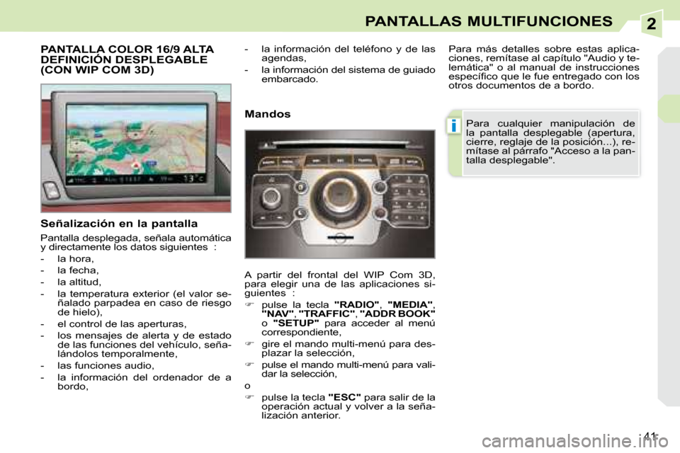 Peugeot 308 CC 2008.5  Manual del propietario (in Spanish) 2
i
41
PANTALLAS MULTIFUNCIONES
           PANTALLA COLOR 16/9 ALTA DEFINICIÓN DESPLEGABLE (CON WIP COM 3D) 
  Señalización en la pantalla  
 Pantalla desplegada, señala automática  
y directamen