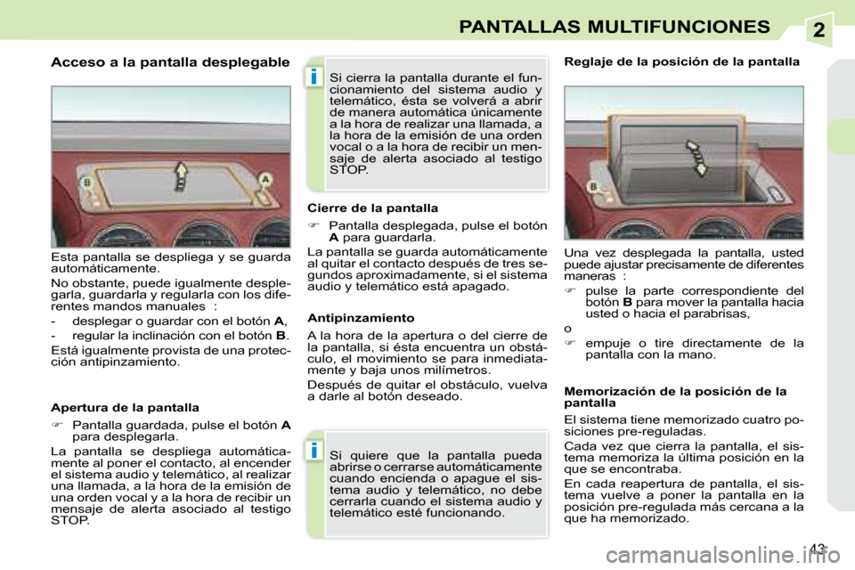 Peugeot 308 CC 2008.5  Manual del propietario (in Spanish) 2
i
i
43
PANTALLAS MULTIFUNCIONES
  Acceso a la pantalla desplegable  
  Apertura de la pantalla  
   
�    Pantalla guardada, pulse el botón   A  
para desplegarla.  
 La  pantalla  se  despliega