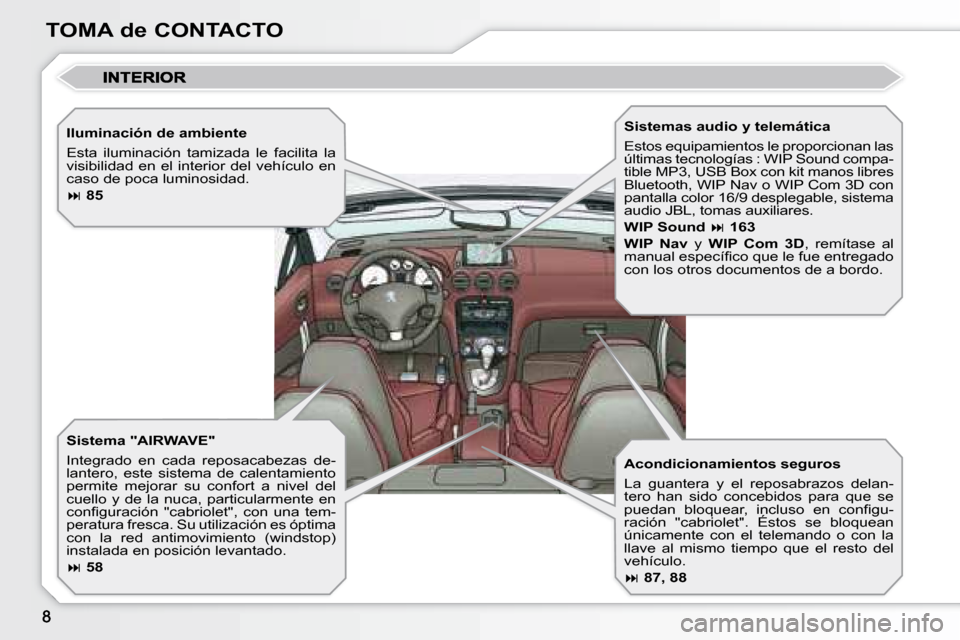 Peugeot 308 CC 2008.5  Manual del propietario (in Spanish) TOMA de CONTACTO  Iluminación de ambiente  
 Esta  iluminación  tamizada  le  facilita  la  
visibilidad  en  el  interior  del  vehículo  en 
caso de poca luminosidad.  
  
 
�   85    
� � �S�