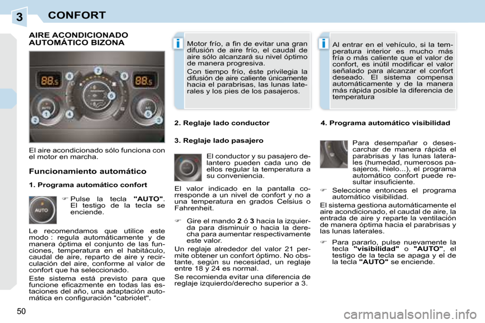 Peugeot 308 CC 2008.5  Manual del propietario (in Spanish) 3
ii
50
CONFORT� �M�o�t�o�r�  �f�r�í�o�,� �a�  �ﬁ� �n�  �d�e�  �e�v�i�t�a�r�  �u�n�a�  �g�r�a�n�  
difusión  de  aire  frío,  el  caudal  de 
aire sólo alcanzará su nivel óptimo 
de manera pro