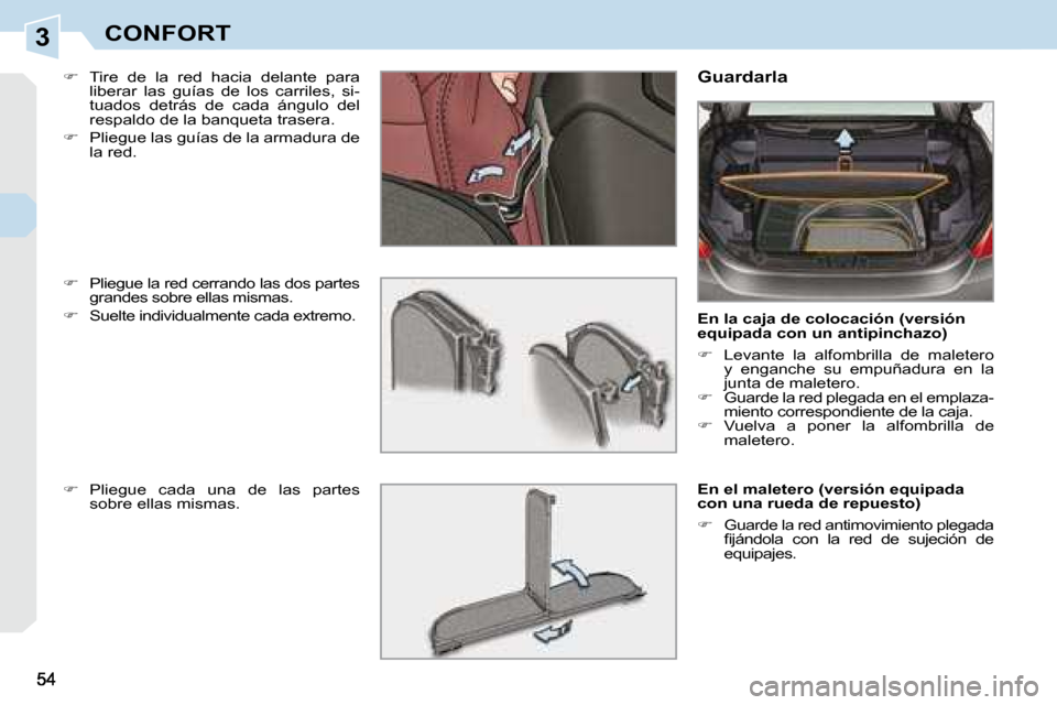 Peugeot 308 CC 2008.5  Manual del propietario (in Spanish) 3CONFORT
  
� � �  �T�i�r�e�  �d�e�  �l�a�  �r�e�d�  �h�a�c�i�a�  �d�e�l�a�n�t�e�  �p�a�r�a� 
liberar  las  guías  de  los  carriles,  si- 
tuados  detrás  de  cada  ángulo  del 
respaldo de la 