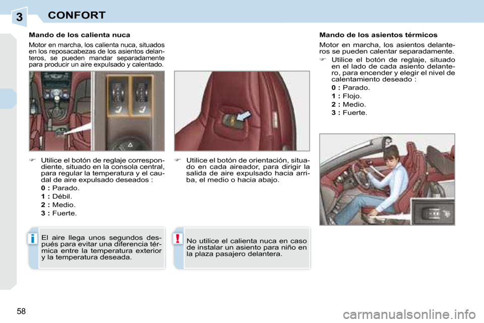 Peugeot 308 CC 2008.5  Manual del propietario (in Spanish) 3
i!
58
CONFORT
   Mando de los calienta nuca 
 Motor en marcha, los calienta nuca, situados  
en los reposacabezas de los asientos delan-
teros,  se  pueden  mandar  separadamente 
para producir un a