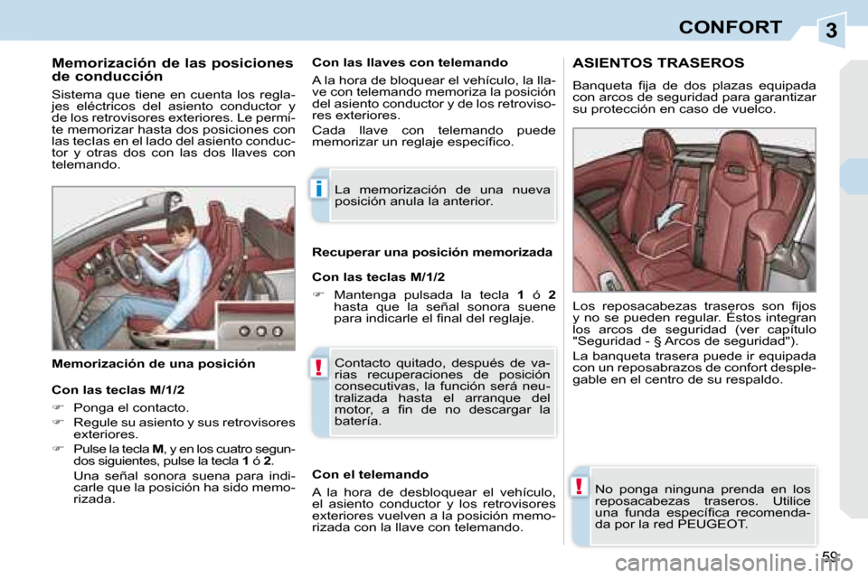 Peugeot 308 CC 2008.5  Manual del propietario (in Spanish) 3
i
!
!
59
CONFORT
  Memorización de las posiciones  
de conducción  
 Sistema  que  tiene  en  cuenta  los  regla- 
jes  eléctricos  del  asiento  conductor  y 
de los retrovisores exteriores. Le 