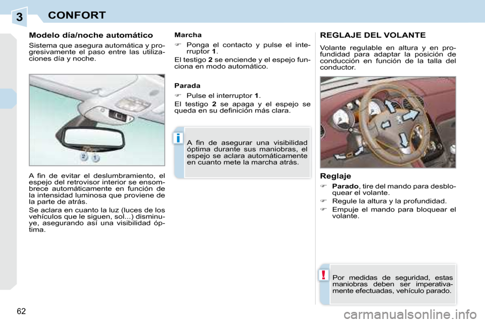Peugeot 308 CC 2008.5  Manual del propietario (in Spanish) 3
!
i
62
CONFORT
REGLAJE DEL VOLANTE 
 Volante  regulable  en  altura  y  en  pro- 
fundidad  para  adaptar  la  posición  de 
conducción  en  función  de  la  talla  del 
conductor.  
  Reglaje  
