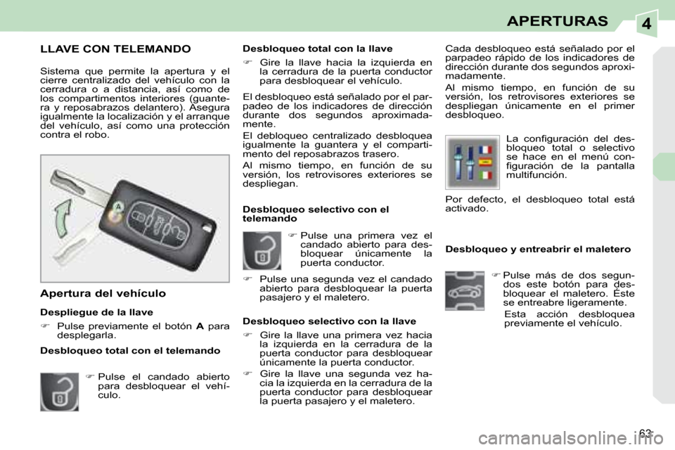 Peugeot 308 CC 2008.5  Manual del propietario (in Spanish) 4
63
APERTURAS
   Desbloqueo y entreabrir el maletero    
�    Pulse  más  de  dos  segun-
dos  este  botón  para  des- 
bloquear  el  maletero.  Éste 
se entreabre ligeramente.  
  Esta  acció