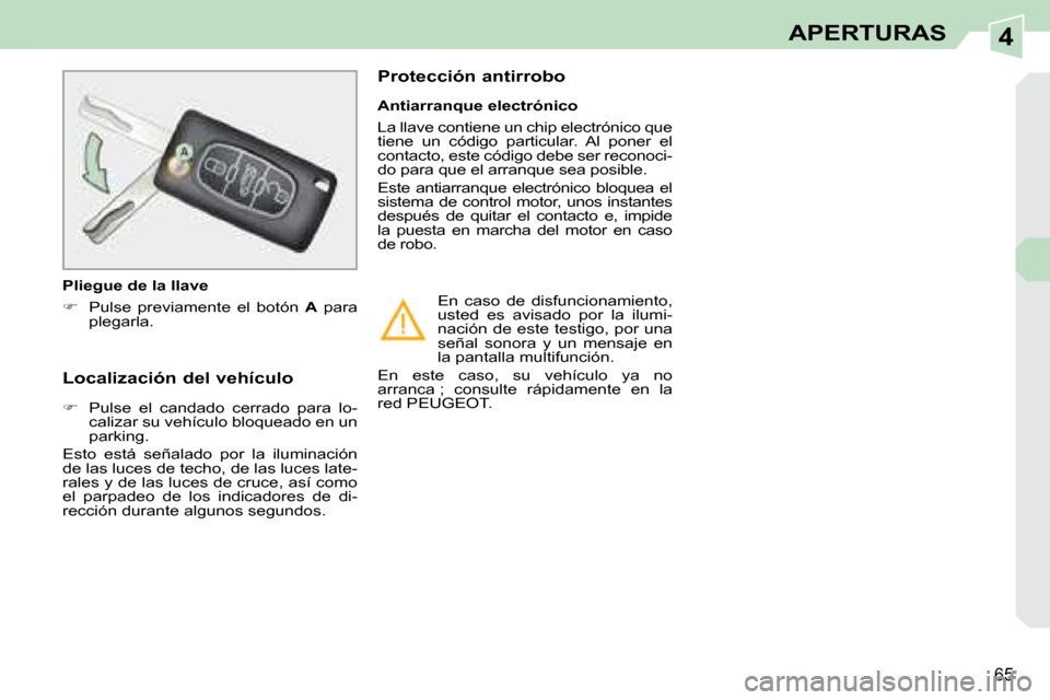 Peugeot 308 CC 2008.5  Manual del propietario (in Spanish) 4
65
APERTURAS
  Localización del vehículo          
   
�    Pulse  el  candado  cerrado  para  lo-
calizar su vehículo bloqueado en un  
parking.  
 Esto  está  señalado  por  la  iluminaci