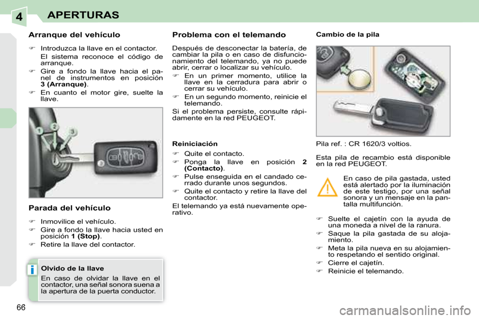 Peugeot 308 CC 2008.5  Manual del propietario (in Spanish) 4
i
66
APERTURAS
  Olvido de la llave  
 En  caso  de  olvidar  la  llave  en  el  
 contactor, una señal sonora suena a 
la apertura de la puerta  conductor.  
  Arranque del vehículo  
   
�   