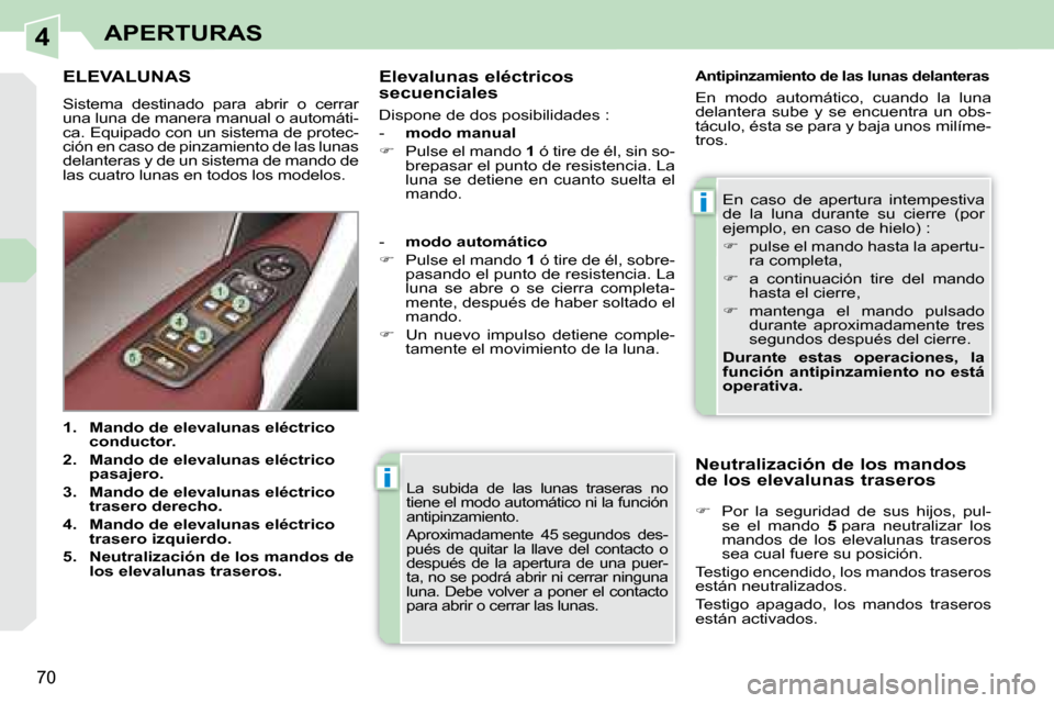 Peugeot 308 CC 2008.5 Manual del propietario (in Spanish) 4
i
i
70
APERTURAS
La subida de las lunas traseras no
tiene el modo automático ni la función
antipinzamiento.
Aproximadamente 45 segundos des-
pués de quitar la llave del con Peugeot 308 CC 2008.5 Manual del propietario (in Spanish) 4
i
i
70
APERTURAS
La subida de las lunas traseras no
tiene el modo automático ni la función
antipinzamiento.
Aproximadamente 45 segundos des-
pués de quitar la llave del con