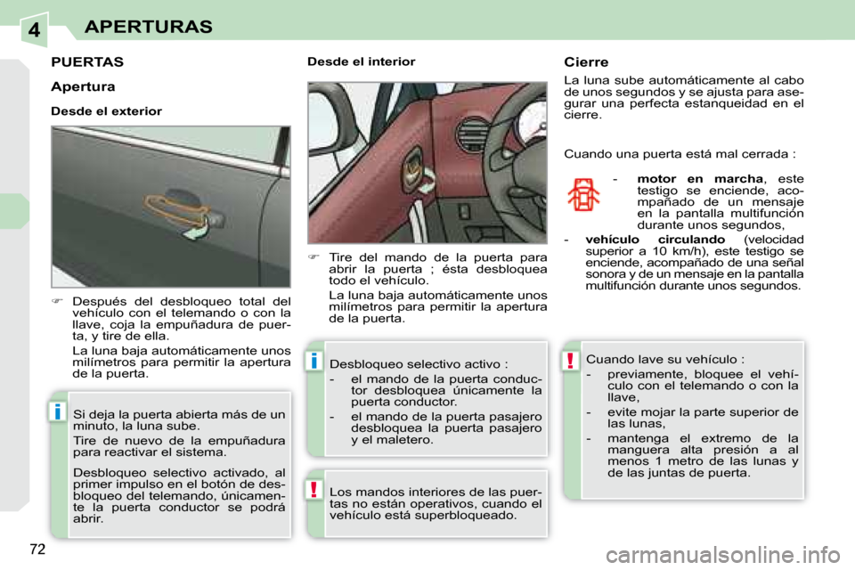 Peugeot 308 CC 2008.5  Manual del propietario (in Spanish) 4
!
i
i!
72
APERTURAS
         PUERTAS 
   
�    Después  del  desbloqueo  total  del 
vehículo  con  el  telemando  o  con  la  
llave,  coja  la  empuñadura  de  puer-
ta, y tire de ella.  
  