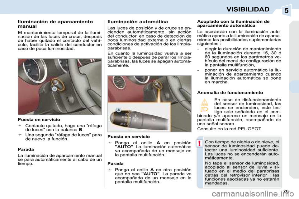 Peugeot 308 CC 2008.5  Manual del propietario (in Spanish) 5
!
79
VISIBILIDAD
  Iluminación de aparcamiento  
manual  
 El  mantenimiento  temporal  de  la  ilumi- 
nación  de  las  luces  de  cruce,  después 
de  haber  quitado  el  contacto  del  vehí-
