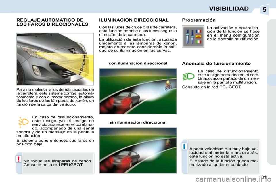 Peugeot 308 CC 2008.5  Manual del propietario (in Spanish) 5
!
i
81
VISIBILIDAD
REGLAJE AUTOMÁTICO DE LOS FAROS DIRECCIONALES 
 No  toque  las  lámparas  de  xenón.  
Consulte en la red PEUGEOT. 
 Para no molestar a los demás usuarios de 
la carretera, es