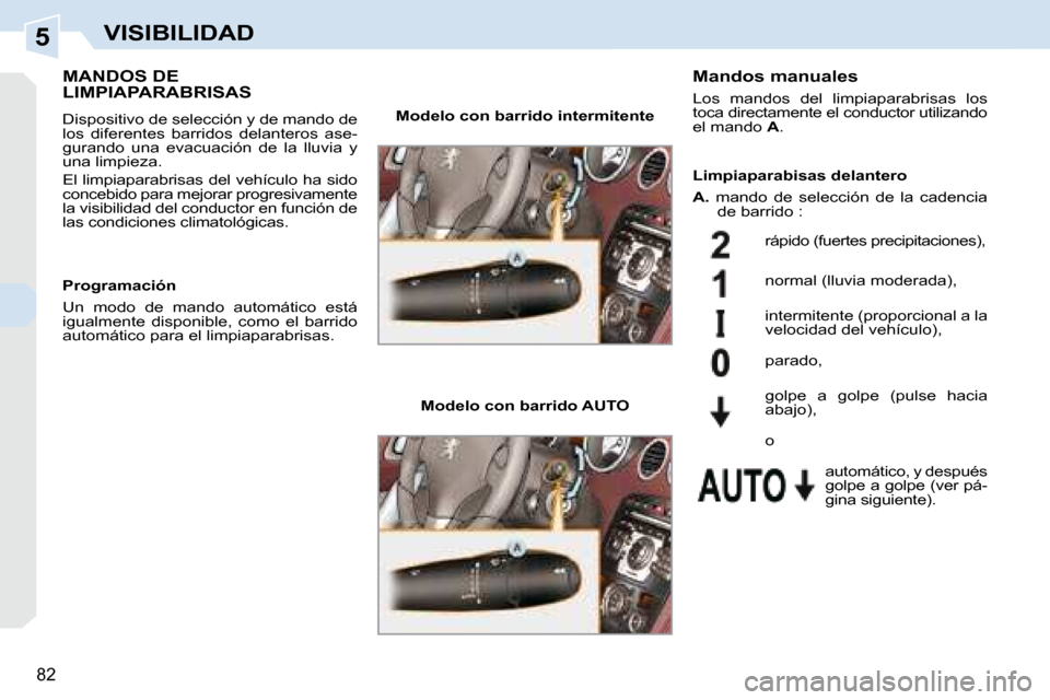 Peugeot 308 CC 2008.5  Manual del propietario (in Spanish) 5
82
VISIBILIDAD
MANDOS DE LIMPIAPARABRISAS 
 Dispositivo de selección y de mando de  
los  diferentes  barridos  delanteros  ase-
gurando  una  evacuación  de  la  lluvia  y 
una limpieza.  
 El li