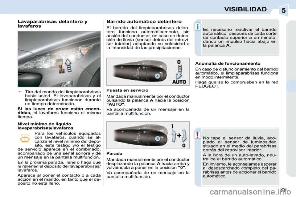 Peugeot 308 CC 2008.5  Manual del propietario (in Spanish) 5
!
i
83
VISIBILIDAD
  Lavaparabrisas delantero y  
lavafaros  
   
�    Tire del mando del limpiaparabrisas 
hacia  usted.  El  lavaparabrisas  y  el  
limpiaparabrisas  funcionan  durante 
un tie