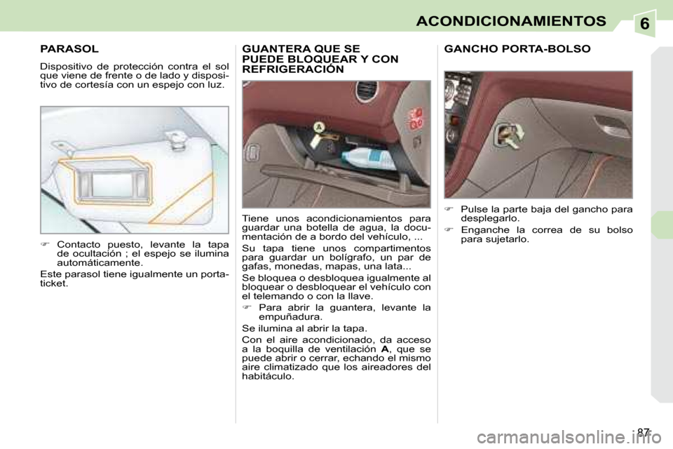 Peugeot 308 CC 2008.5  Manual del propietario (in Spanish) 6
87
ACONDICIONAMIENTOS
GUANTERA QUE SE PUEDE BLOQUEAR Y CON REFRIGERACIÓN PUEDE BLOQUEAR 
 Tiene  unos  acondicionamientos  para  
guardar  una  botella  de  agua,  la  docu-
mentación de a bordo d