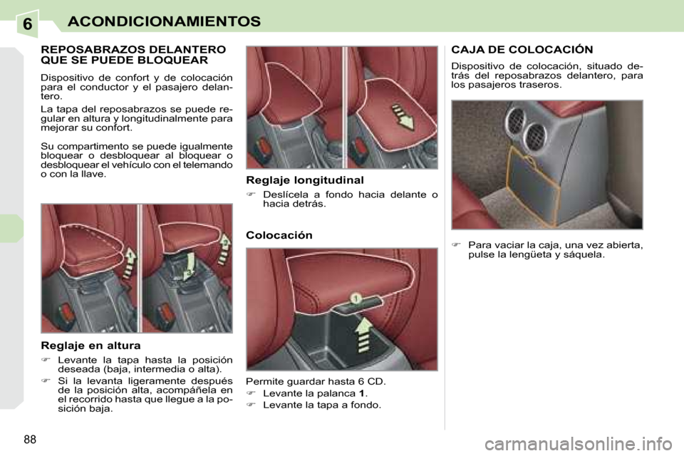 Peugeot 308 CC 2008.5  Manual del propietario (in Spanish) 6
88
ACONDICIONAMIENTOS
       REPOSABRAZOS DELANTERO QUE SE PUEDE BLOQUEAR 
 Dispositivo  de  confort  y  de  colocación  
para  el  conductor  y  el  pasajero  delan-
tero.  
 La tapa del reposabra