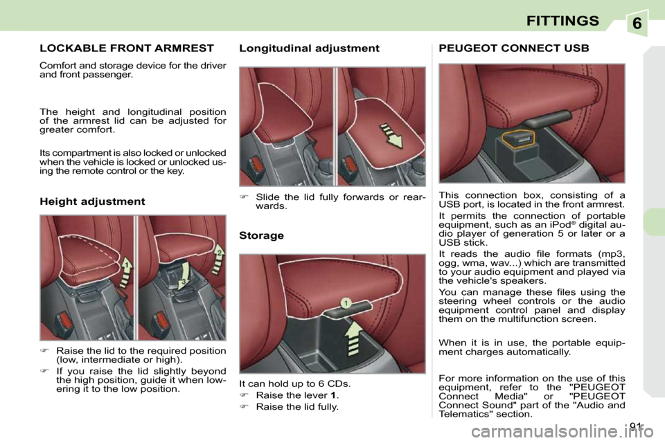 Peugeot 308 CC Dag 2010.5  Owners Manual 6
91
FITTINGS
LOCKABLE FRONT ARMREST 
 Comfort and storage device for the driver  
and front passenger.  
 The  height  and  longitudinal  position  
of  the  armrest  lid  can  be  adjusted  for 
gre