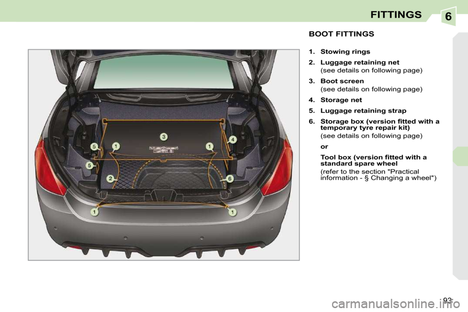 Peugeot 308 CC Dag 2010.5  Owners Manual 6
�9�3
FITTINGS
BOOT FITTINGS 
   
1.     Stowing rings   
  
2.     Luggage retaining net    
  (see details on following page)  
  
3.     Boot screen    
  (see details on following page) 
  
4.   