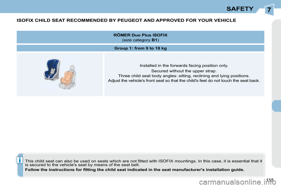 Peugeot 308 CC Dag 2010.5  Owners Manual 7
i
113
SAFETY
ISOFIX CHILD SEAT RECOMMENDED BY PEUGEOT AND APPROVED FOR YOUR VEHICLE 
� �T�h�i�s� �c�h�i�l�d� �s�e�a�t� �c�a�n� �a�l�s�o� �b�e� �u�s�e�d� �o�n� �s�e�a�t�s� �w�h�i�c�h� �a�r�e� �n�o�t�