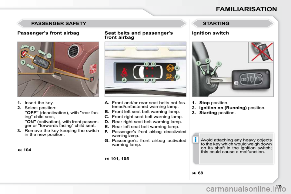 Peugeot 308 CC Dag 2010.5 User Guide i
FAMILIARISATION
  Passengers front airbag 
 STARTING 
   
1.    Insert the key. 
  
2.    Select position:  
    "OFF" � � �(�d�e�a�c�t�i�v�a�t�i�o�n�)�,� �w�i�t�h� �"�r�e�a�r� �f�a�c�-
ing" child 