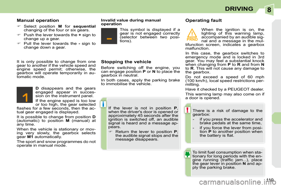 Peugeot 308 CC Dag 2010.5  Owners Manual 8
PRND
!
i
119
DRIVING
  Stopping the vehicle  
 Before  switching  off  the  engine,  you  
can engage position   P  or   N  to place the 
�g�e�a�r�b�o�x� �i�n� �n�e�u�t�r�a�l�.�  
 In  both  cases, 