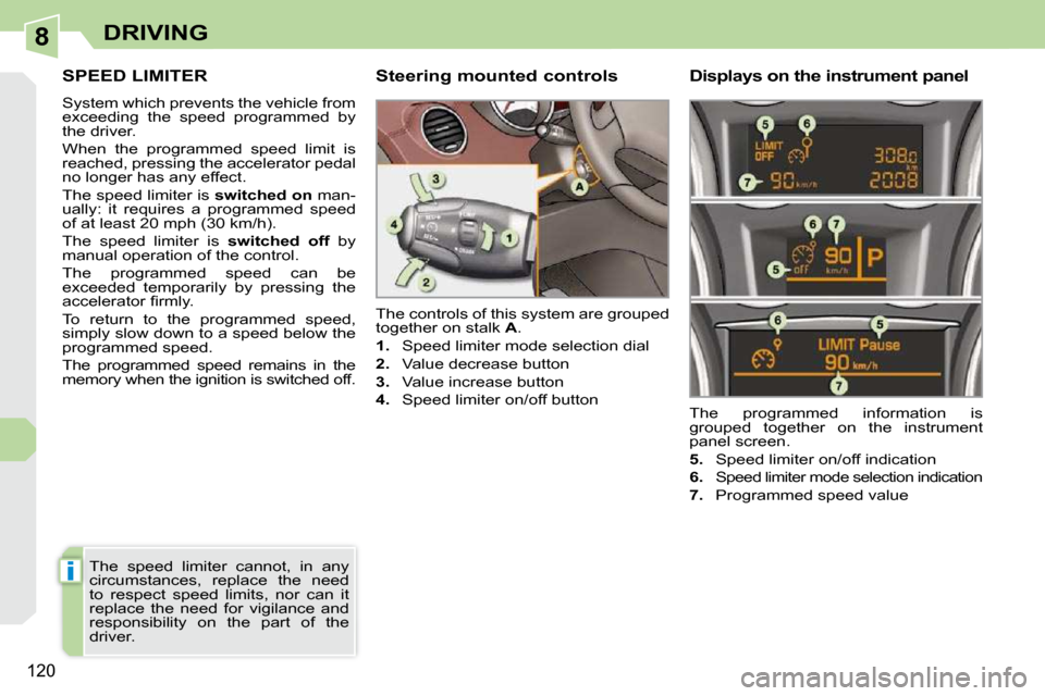 Peugeot 308 CC Dag 2010.5  Owners Manual 8
i
�1�2�0
DRIVING
SPEED LIMITER 
 System which prevents the vehicle from  
�e�x�c�e�e�d�i�n�g�  �t�h�e�  �s�p�e�e�d�  �p�r�o�g�r�a�m�m�e�d�  �b�y� 
the driver.  
 When  the  programmed  speed  limit 
