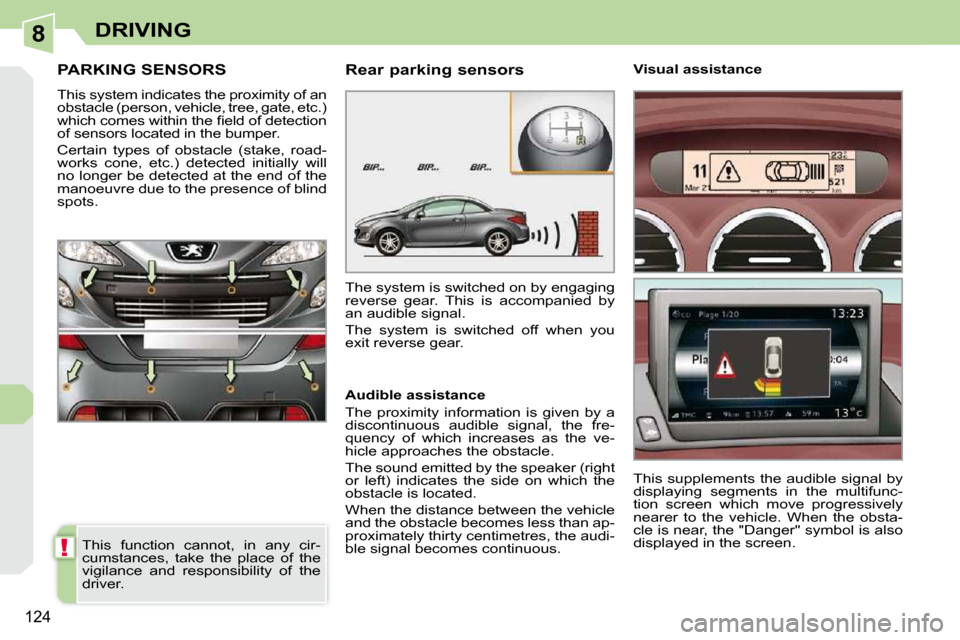 Peugeot 308 CC Dag 2010.5  Owners Manual 8
!
�1�2�4
DRIVING
PARKING SENSORS 
� �T�h�i�s� �s�y�s�t�e�m� �i�n�d�i�c�a�t�e�s� �t�h�e� �p�r�o�x�i�m�i�t�y� �o�f� �a�n�  
�o�b�s�t�a�c�l�e� �(�p�e�r�s�o�n�,� �v�e�h�i�c�l�e�,� �t�r�e�e�,� �g�a�t�e�,