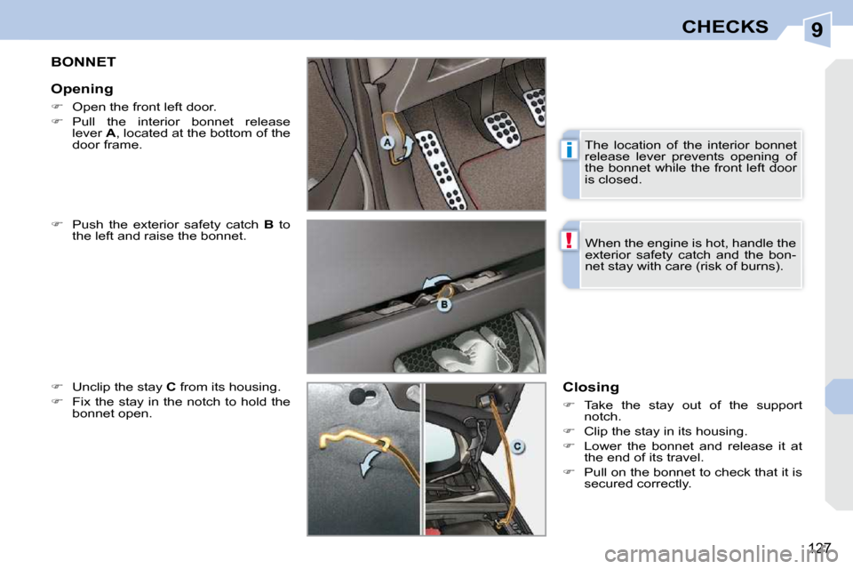 Peugeot 308 CC Dag 2010.5  Owners Manual 9
i
!
127
CHECKS
BONNET 
  
�    Push  the  exterior  safety  catch    B   to 
the left and raise the bonnet. 
  
�    Unclip the stay   C  from its housing. 
  
�    Fix the stay in the notc
