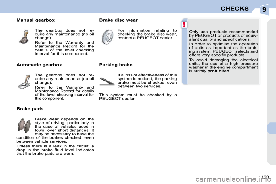 Peugeot 308 CC Dag 2010.5  Owners Manual 9
!
133
CHECKS
 Only  use  products  recommended  
by PEUGEOT or products of equiv-
�a�l�e�n�t� �q�u�a�l�i�t�y� �a�n�d� �s�p�e�c�i�ﬁ� �c�a�t�i�o�n�s�.�  
 In  order  to  optimise  the  operation  
o