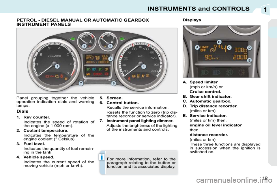Peugeot 308 CC Dag 2010.5 User Guide 1
i
19
INSTRUMENTS and CONTROLS
PETROL - DIESEL MANUAL OR AUTOMATIC GEARBOX INSTRUMENT PANELS 
 Panel  grouping  together  the  vehicle  
operation  indication  dials  and  warning 
lamps.   
5.     S