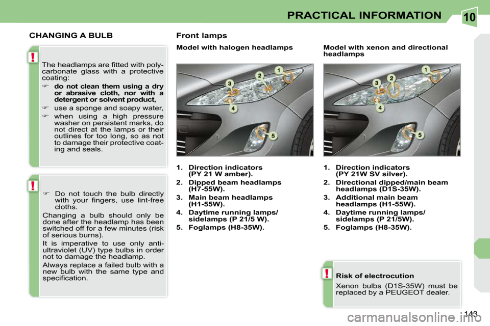 Peugeot 308 CC Dag 2010.5  Owners Manual 10
!
!
!
143
PRACTICAL INFORMATION
  Risk of electrocution  
� �X�e�n�o�n�  �b�u�l�b�s�  �(�D�1�S�-�3�5�W�)�  �m�u�s�t�  �b�e�  
�r�e�p�l�a�c�e�d� �b�y� �a� �P�E�U�G�E�O�T� �d�e�a�l�e�r�.� � � 
CHANGI