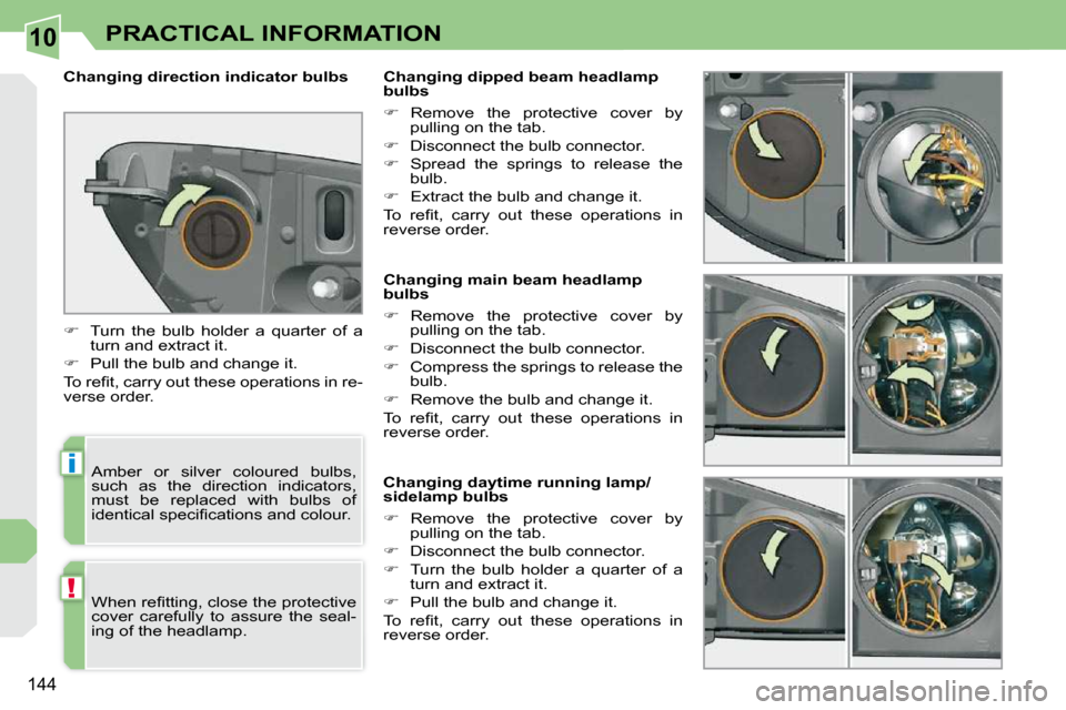 Peugeot 308 CC Dag 2010.5  Owners Manual 10
i
!
144
PRACTICAL INFORMATION
                 Changing main beam headlamp  
bulbs  
   
� � �  �R�e�m�o�v�e�  �t�h�e�  �p�r�o�t�e�c�t�i�v�e�  �c�o�v�e�r�  �b�y� 
�p�u�l�l�i�n�g� �o�n� �t�h�e� �